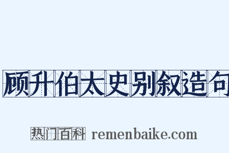 顾升伯太史别叙造句是什么意思的图片